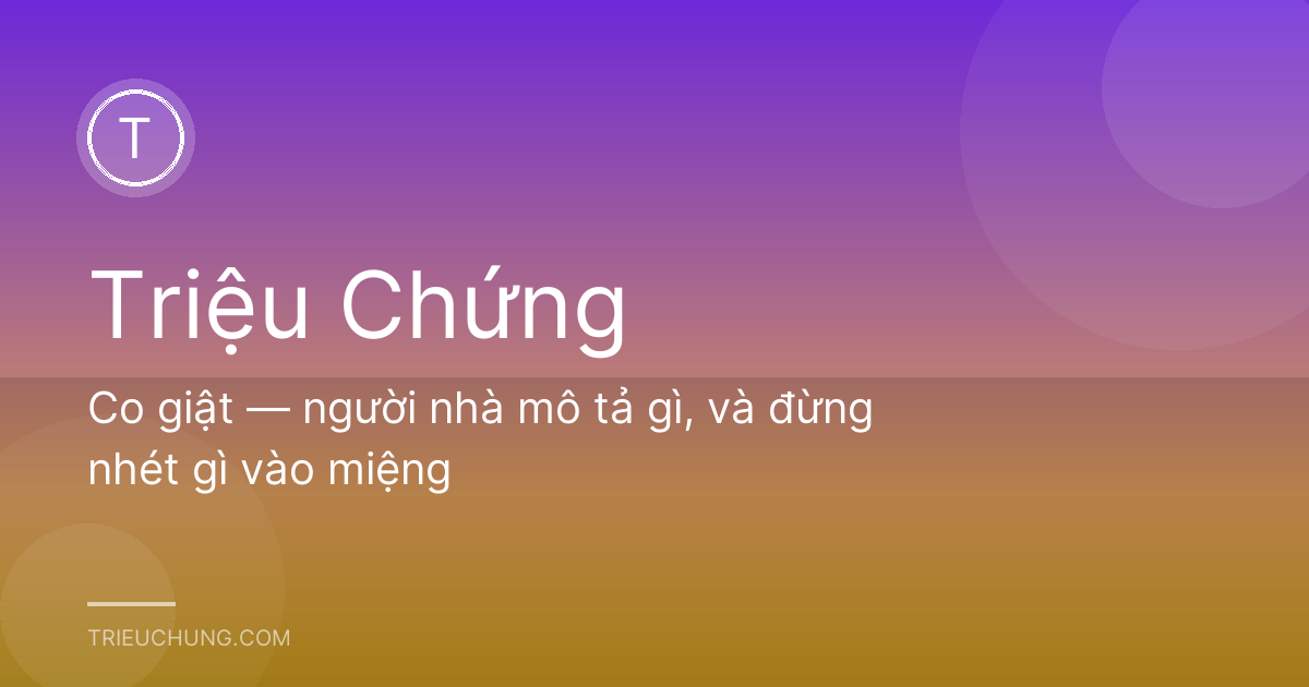 Co giật — người nhà mô tả gì, và đừng nhét gì vào miệng