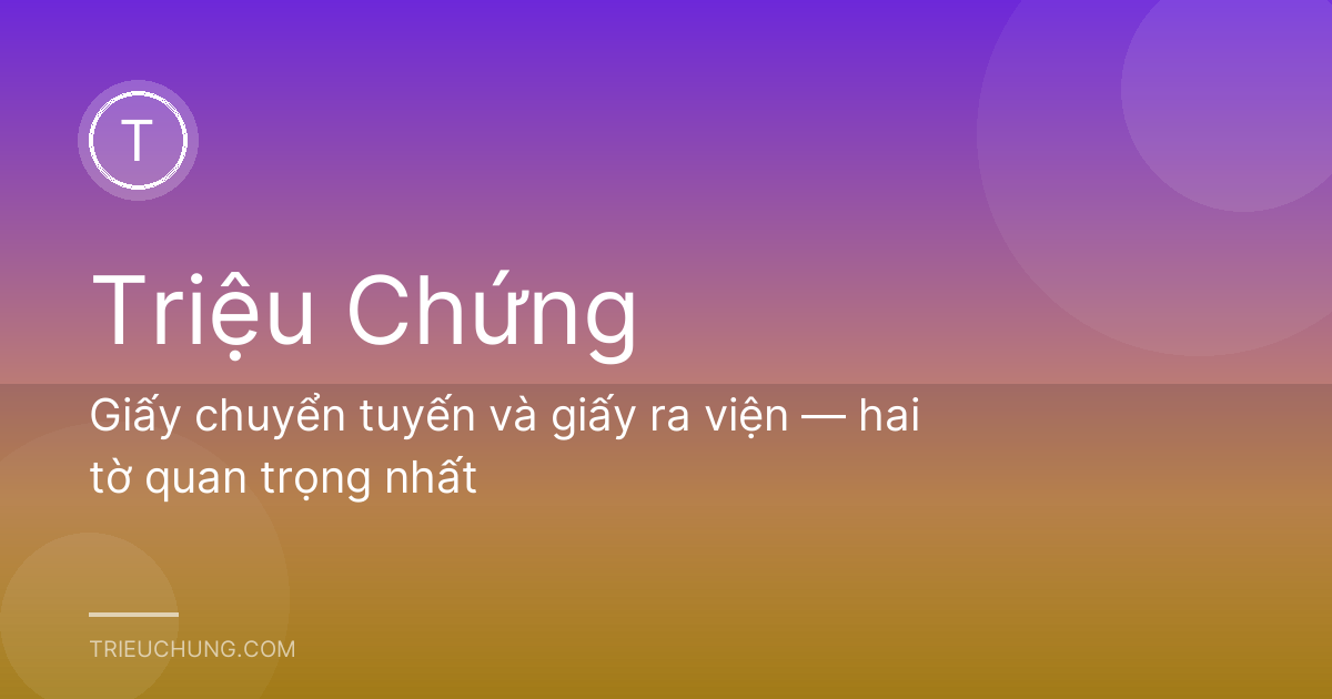 Giấy chuyển tuyến và giấy ra viện — hai tờ quan trọng nhất