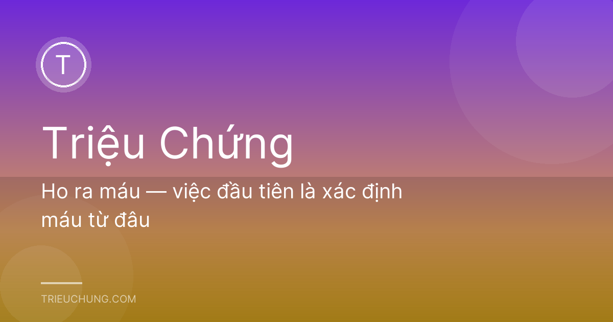 Ho ra máu — việc đầu tiên là xác định máu từ đâu