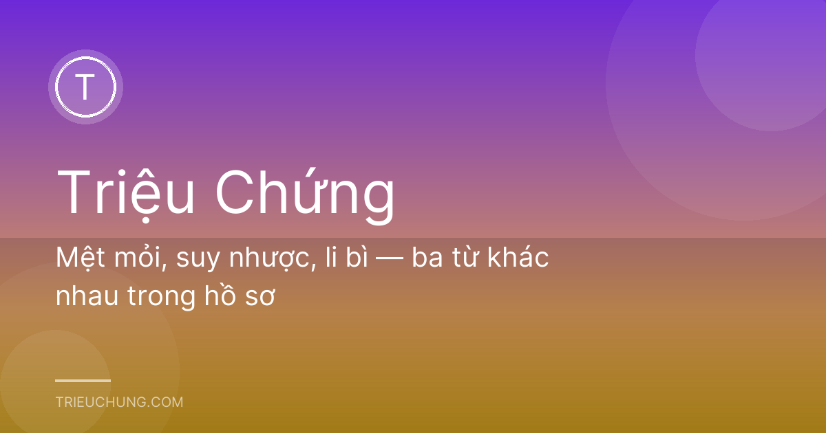 Mệt mỏi, suy nhược, li bì — ba từ khác nhau trong hồ sơ