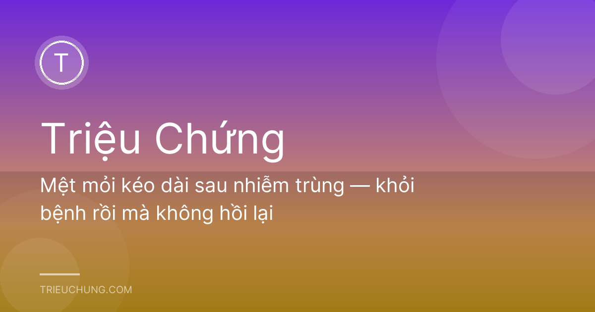 Mệt mỏi kéo dài sau nhiễm trùng — khỏi bệnh rồi mà không hồi lại
