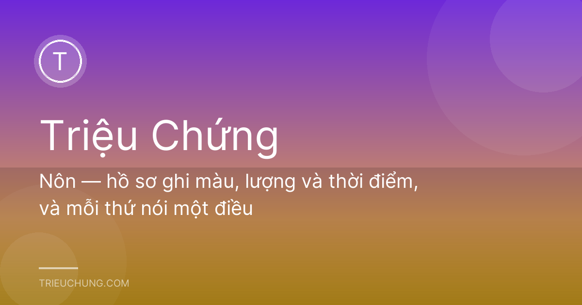 Nôn — hồ sơ ghi màu, lượng và thời điểm, và mỗi thứ nói một điều