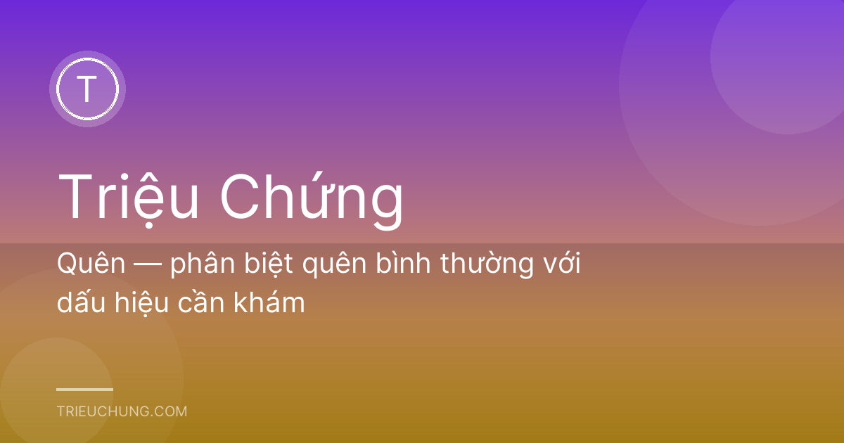 Quên — phân biệt quên bình thường với dấu hiệu cần khám