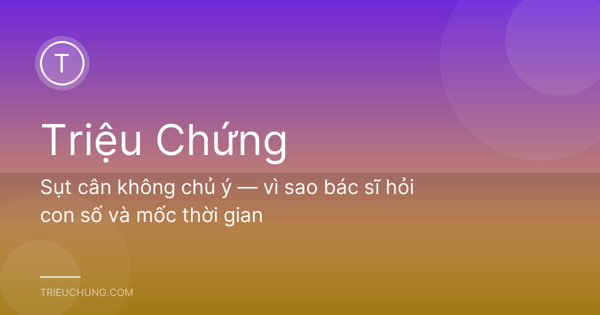 Sụt cân không chủ ý — vì sao bác sĩ hỏi con số và mốc thời gian