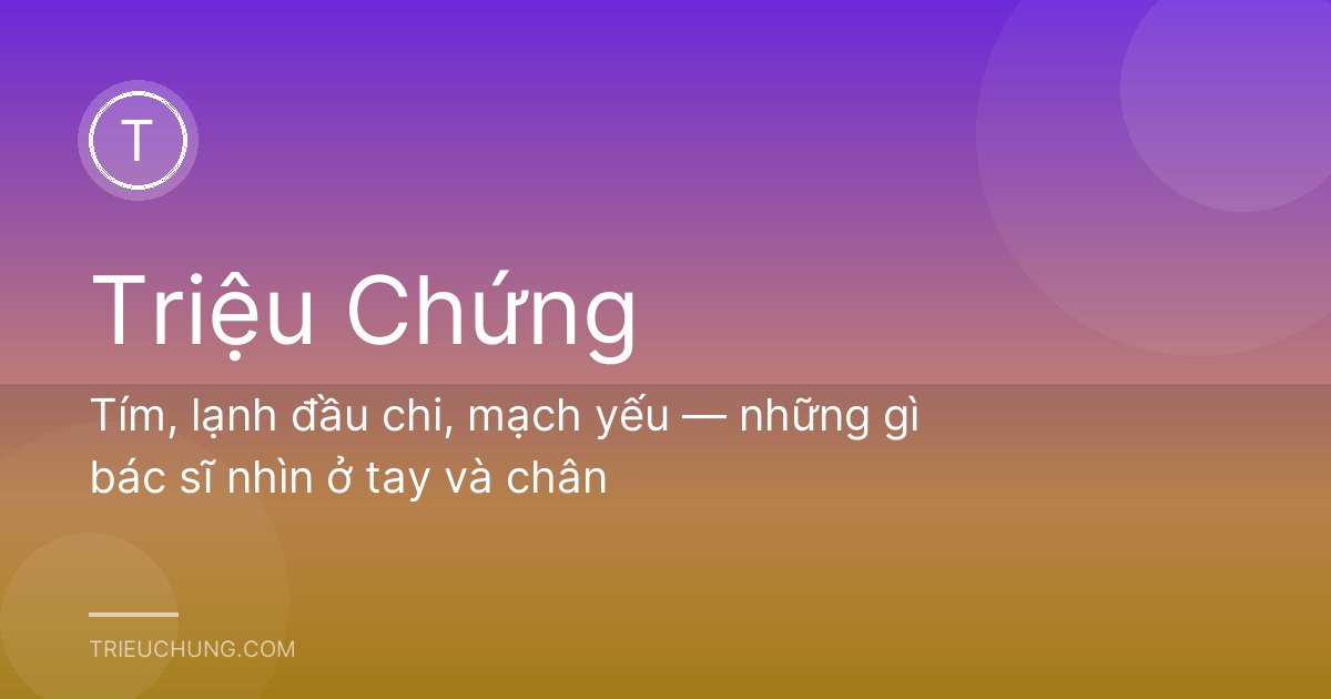 Tím, lạnh đầu chi, mạch yếu — những gì bác sĩ nhìn ở tay và chân
