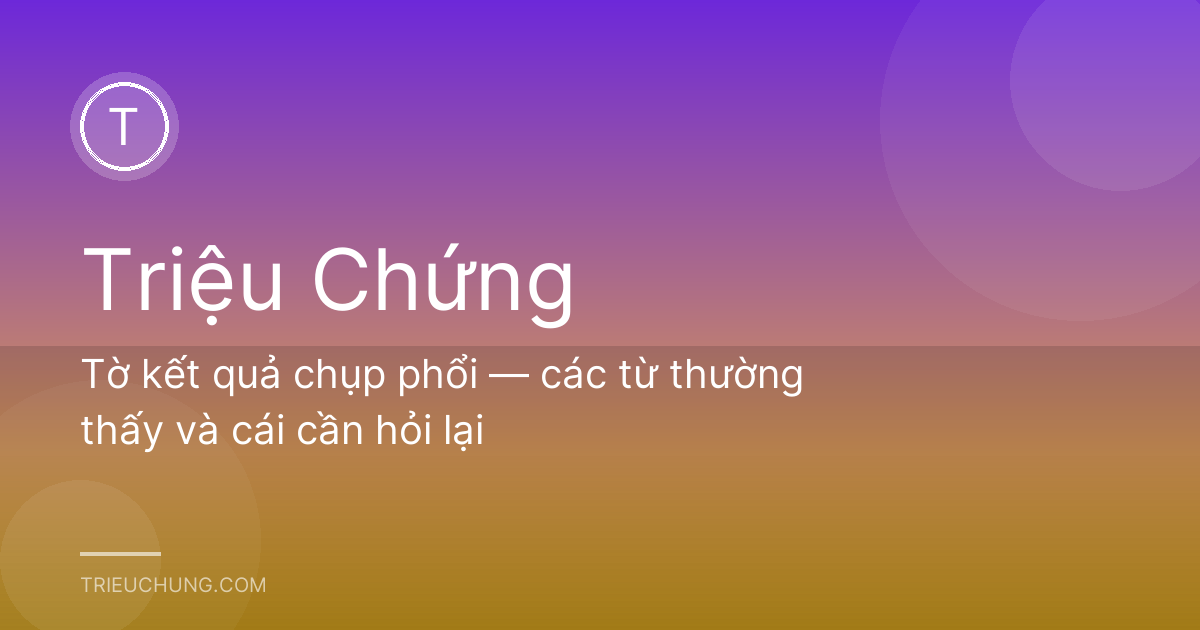 Tờ kết quả chụp phổi — các từ thường thấy và cái cần hỏi lại