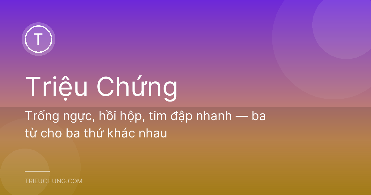Trống ngực, hồi hộp, tim đập nhanh — ba từ cho ba thứ khác nhau